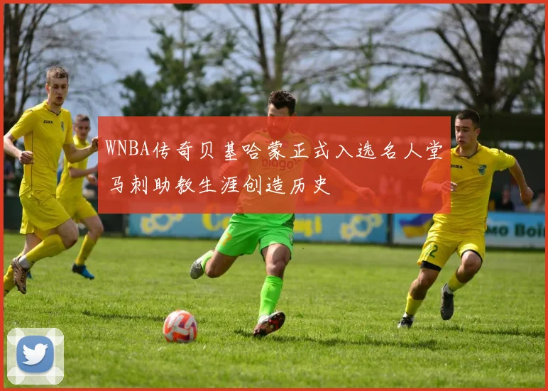 WNBA传奇贝基哈蒙正式入选名人堂马刺助教生涯创造历史