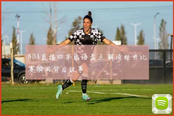 NBA直播四字成语盘点 解读经典比赛瞬间背后故事