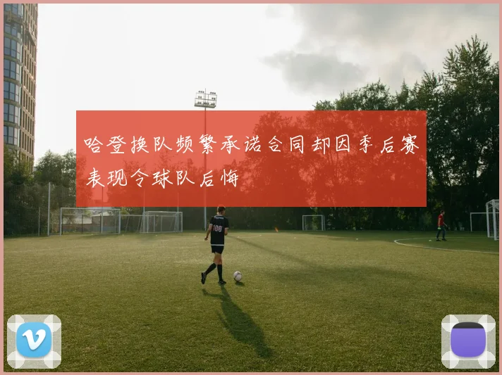 哈登换队频繁承诺合同却因季后赛表现令球队后悔
