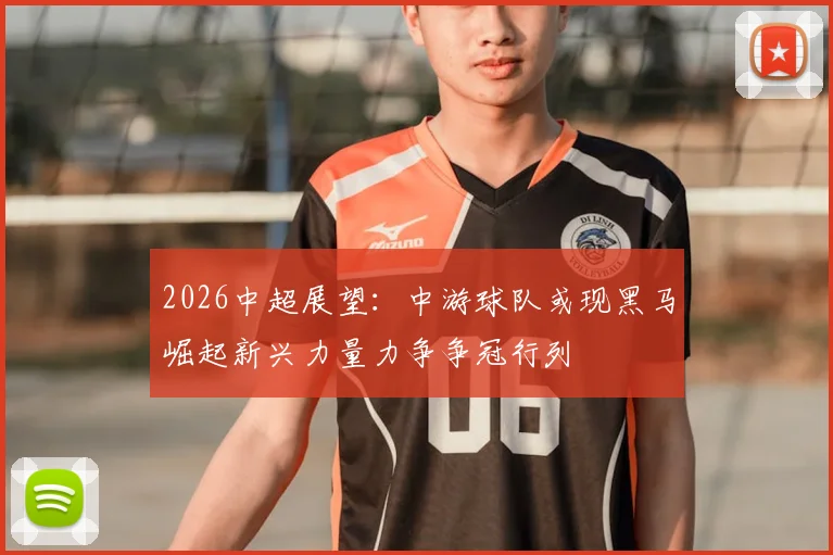 2026中超展望:中游球队或现黑马崛起新兴力量力争争冠行列