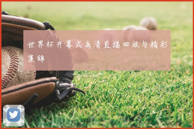 世界杯开幕式高清直播回放与精彩集锦