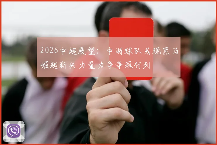 2026中超展望:中游球队或现黑马崛起新兴力量力争争冠行列