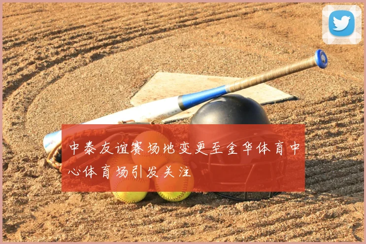 中泰友谊赛场地变更至金华体育中心体育场引发关注
